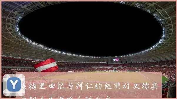 埃梅里回忆与拜仁的经典对决称其为职业生涯难忘时刻之一