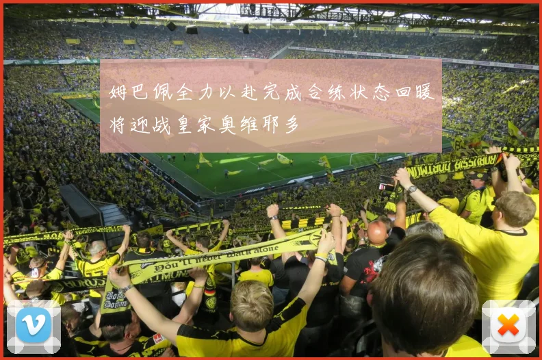 姆巴佩全力以赴完成合练状态回暖将迎战皇家奥维耶多