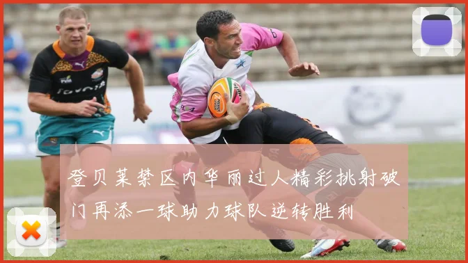 登贝莱禁区内华丽过人精彩挑射破门再添一球助力球队逆转胜利