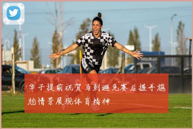 华子提前祝贺马刺避免赛后握手尴尬情景展现体育精神
