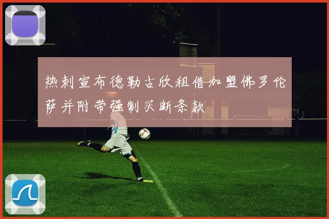 热刺宣布德勒古欣租借加盟佛罗伦萨并附带强制买断条款